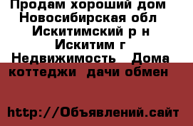 Продам хороший дом - Новосибирская обл., Искитимский р-н, Искитим г. Недвижимость » Дома, коттеджи, дачи обмен   